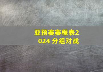 亚预赛赛程表2024 分组对战